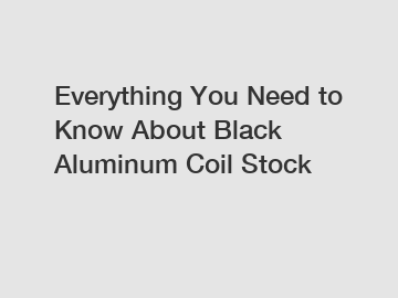 Everything You Need to Know About Black Aluminum Coil Stock