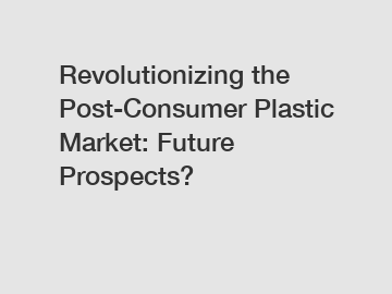 Revolutionizing the Post-Consumer Plastic Market: Future Prospects?