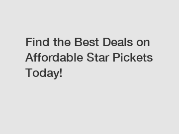 Find the Best Deals on Affordable Star Pickets Today!
