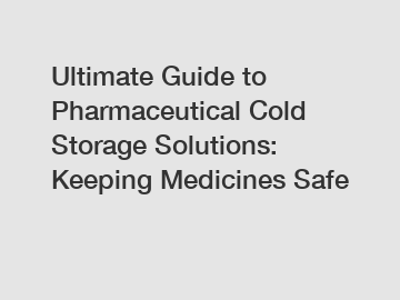 Ultimate Guide to Pharmaceutical Cold Storage Solutions: Keeping Medicines Safe