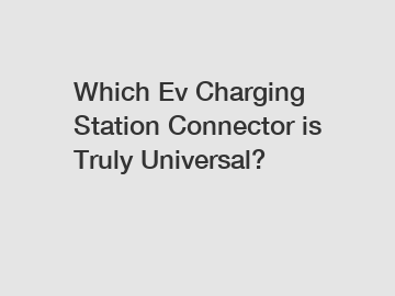 Which Ev Charging Station Connector is Truly Universal?