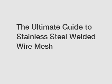 The Ultimate Guide to Stainless Steel Welded Wire Mesh