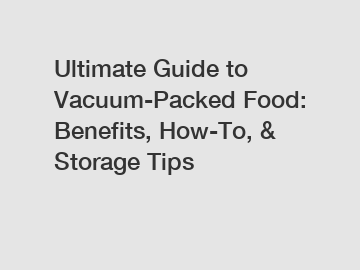 Ultimate Guide to Vacuum-Packed Food: Benefits, How-To, & Storage Tips