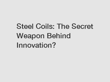 Steel Coils: The Secret Weapon Behind Innovation?