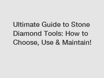 Ultimate Guide to Stone Diamond Tools: How to Choose, Use & Maintain!