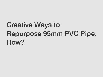 Creative Ways to Repurpose 95mm PVC Pipe: How?
