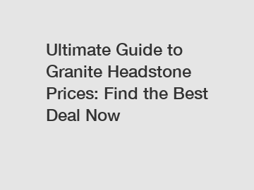 Ultimate Guide to Granite Headstone Prices: Find the Best Deal Now