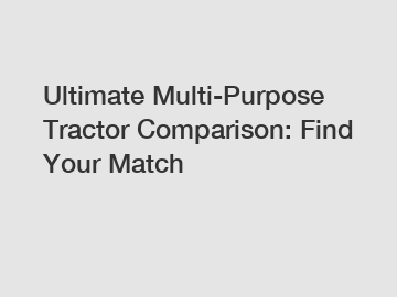 Ultimate Multi-Purpose Tractor Comparison: Find Your Match