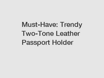 Must-Have: Trendy Two-Tone Leather Passport Holder
