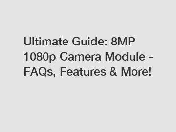 Ultimate Guide: 8MP 1080p Camera Module - FAQs, Features & More!