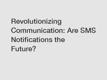 Revolutionizing Communication: Are SMS Notifications the Future?