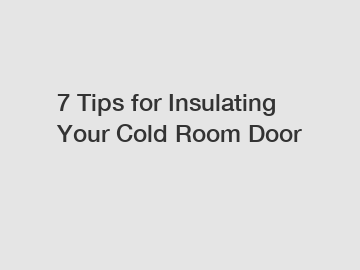 7 Tips for Insulating Your Cold Room Door