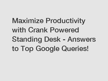 Maximize Productivity with Crank Powered Standing Desk - Answers to Top Google Queries!