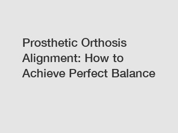 Prosthetic Orthosis Alignment: How to Achieve Perfect Balance