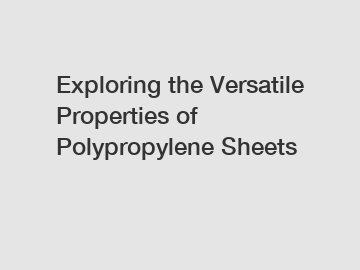 Exploring the Versatile Properties of Polypropylene Sheets