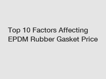 Top 10 Factors Affecting EPDM Rubber Gasket Price