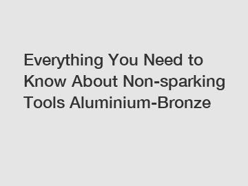 Everything You Need to Know About Non-sparking Tools Aluminium-Bronze