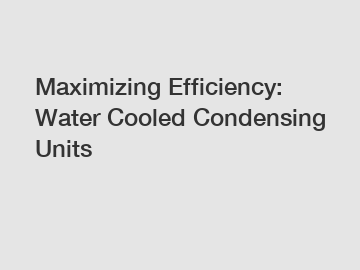 Maximizing Efficiency: Water Cooled Condensing Units