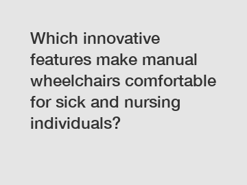 Which innovative features make manual wheelchairs comfortable for sick and nursing individuals?