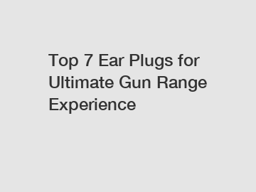 Top 7 Ear Plugs for Ultimate Gun Range Experience