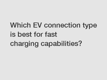 Which EV connection type is best for fast charging capabilities?