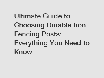 Ultimate Guide to Choosing Durable Iron Fencing Posts: Everything You Need to Know Ultimate Guide to Choosing Durable Iron Fencing Posts: Everything You Need to Know