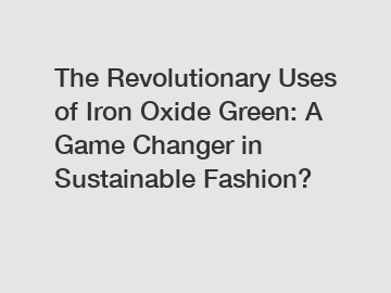 The Revolutionary Uses of Iron Oxide Green: A Game Changer in Sustainable Fashion?