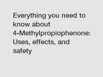 Everything you need to know about 4-Methylpropiophenone: Uses, effects, and safety