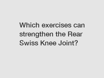 Which exercises can strengthen the Rear Swiss Knee Joint?