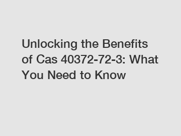 Unlocking the Benefits of Cas 40372-72-3: What You Need to Know
