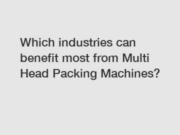 Which industries can benefit most from Multi Head Packing Machines?