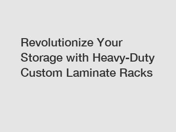 Revolutionize Your Storage with Heavy-Duty Custom Laminate Racks