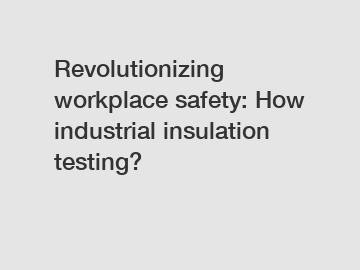 Revolutionizing workplace safety: How industrial insulation testing?