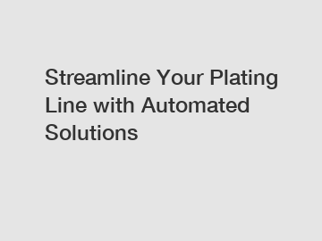 Streamline Your Plating Line with Automated Solutions
