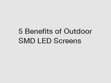 5 Benefits of Outdoor SMD LED Screens