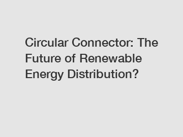 Circular Connector: The Future of Renewable Energy Distribution?