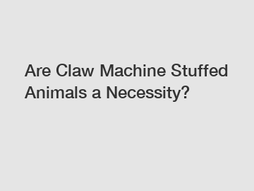Are Claw Machine Stuffed Animals a Necessity?