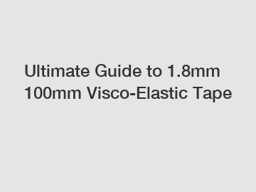 Ultimate Guide to 1.8mm 100mm Visco-Elastic Tape