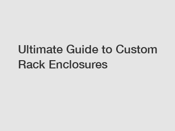 Ultimate Guide to Custom Rack Enclosures