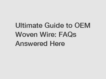 Ultimate Guide to OEM Woven Wire: FAQs Answered Here