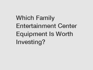 Which Family Entertainment Center Equipment Is Worth Investing?