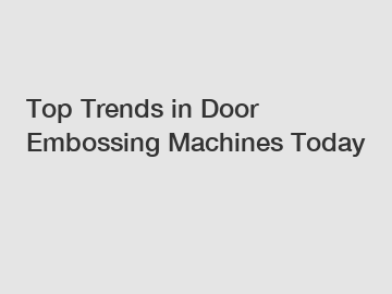 Top Trends in Door Embossing Machines Today