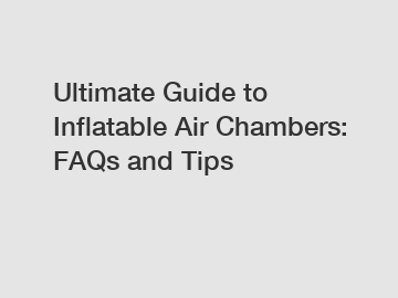 Ultimate Guide to Inflatable Air Chambers: FAQs and Tips