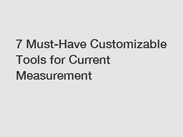 7 Must-Have Customizable Tools for Current Measurement
