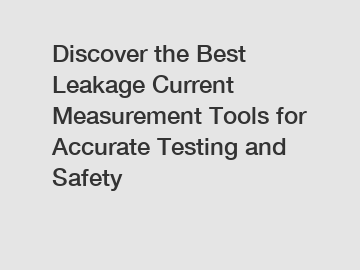Discover the Best Leakage Current Measurement Tools for Accurate Testing and Safety