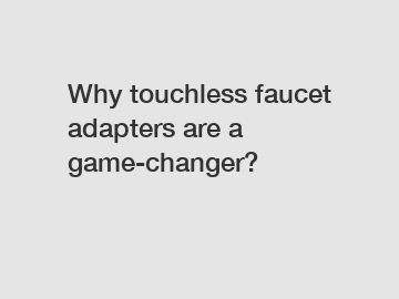 Why touchless faucet adapters are a game-changer?