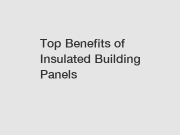 Top Benefits of Insulated Building Panels