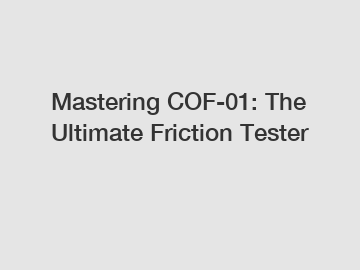 Mastering COF-01: The Ultimate Friction Tester