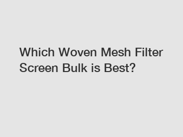 Which Woven Mesh Filter Screen Bulk is Best?