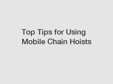 Top Tips for Using Mobile Chain Hoists